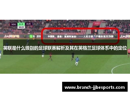 英联是什么级别的足球联赛解析及其在英格兰足球体系中的定位 英联是什么级别的足球联赛解析及其在英格兰足球体系中的定位