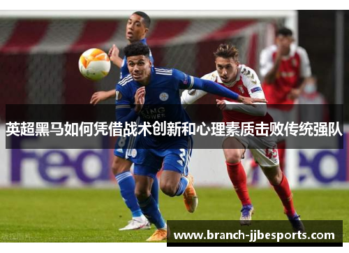 英超黑马如何凭借战术创新和心理素质击败传统强队 英超黑马如何凭借战术创新和心理素质击败传统强队