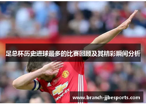 足总杯历史进球最多的比赛回顾及其精彩瞬间分析
