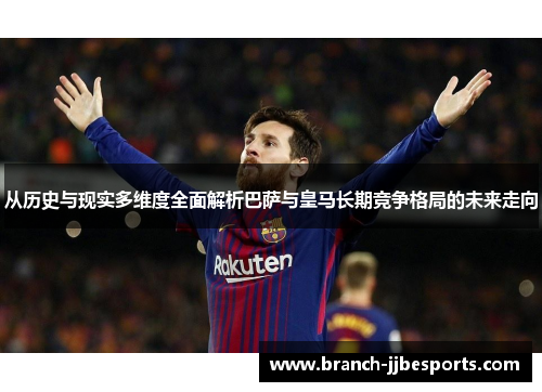 从历史与现实多维度全面解析巴萨与皇马长期竞争格局的未来走向