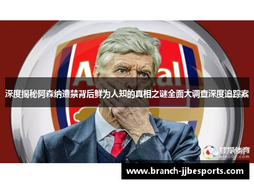 深度揭秘阿森纳遭禁背后鲜为人知的真相之谜全面大调查深度追踪案