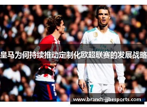 皇马为何持续推动定制化欧超联赛的发展战略