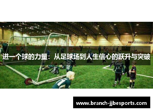 进一个球的力量:从足球场到人生信心的跃升与突破 进一个球的力量:从足球场到人生信心的跃升与突破