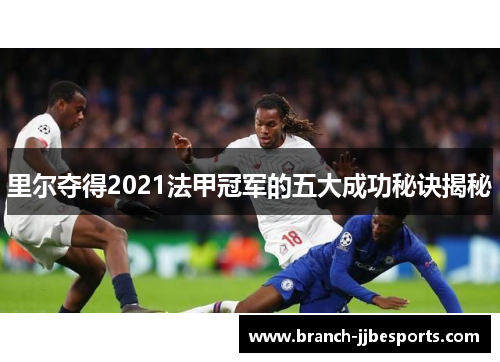 里尔夺得2021法甲冠军的五大成功秘诀揭秘 里尔夺得2021法甲冠军的五大成功秘诀揭秘