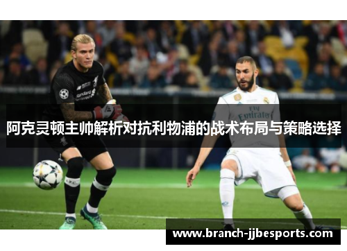 阿克灵顿主帅解析对抗利物浦的战术布局与策略选择