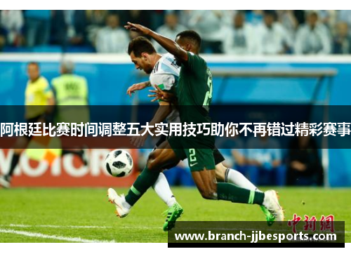 阿根廷比赛时间调整五大实用技巧助你不再错过精彩赛事