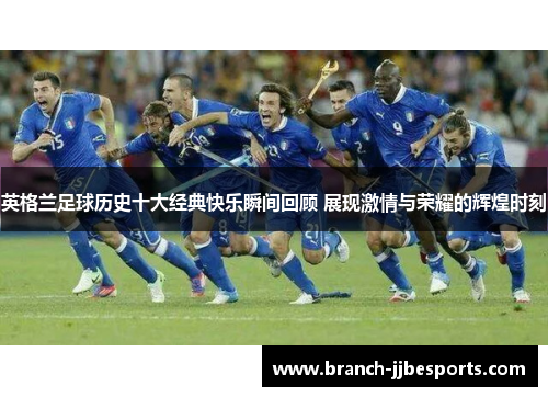 英格兰足球历史十大经典快乐瞬间回顾 展现激情与荣耀的辉煌时刻
