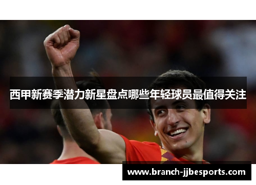 西甲新赛季潜力新星盘点哪些年轻球员最值得关注 西甲新赛季潜力新星盘点哪些年轻球员最值得关注