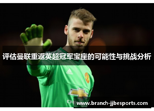 评估曼联重返英超冠军宝座的可能性与挑战分析 评估曼联重返英超冠军宝座的可能性与挑战分析