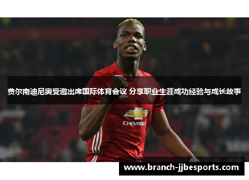 费尔南迪尼奥受邀出席国际体育会议 分享职业生涯成功经验与成长故事 费尔南迪尼奥受邀出席国际体育会议 分享职业生涯成功经验与成长故事