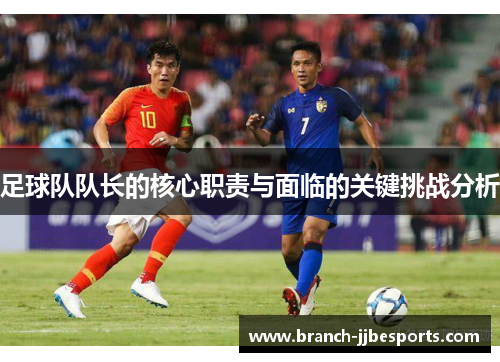 足球队队长的核心职责与面临的关键挑战分析 足球队队长的核心职责与面临的关键挑战分析