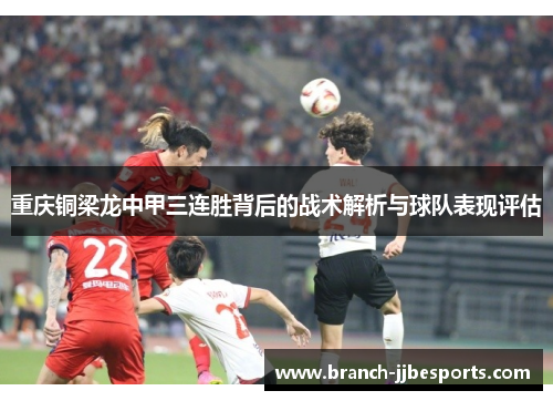 重庆铜梁龙中甲三连胜背后的战术解析与球队表现评估