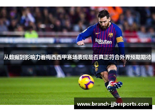从数据到影响力看梅西西甲赛场表现是否真正符合外界预期期待