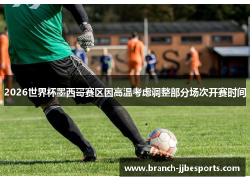 2026世界杯墨西哥赛区因高温考虑调整部分场次开赛时间