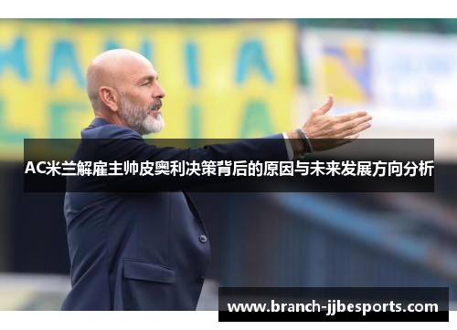AC米兰解雇主帅皮奥利决策背后的原因与未来发展方向分析