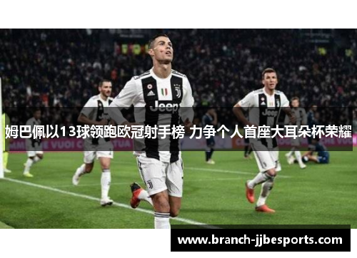 姆巴佩以13球领跑欧冠射手榜 力争个人首座大耳朵杯荣耀