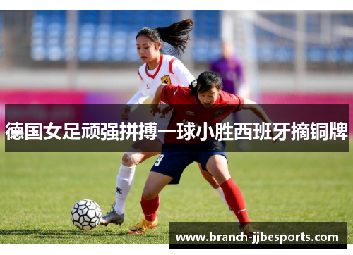 德国女足顽强拼搏一球小胜西班牙摘铜牌