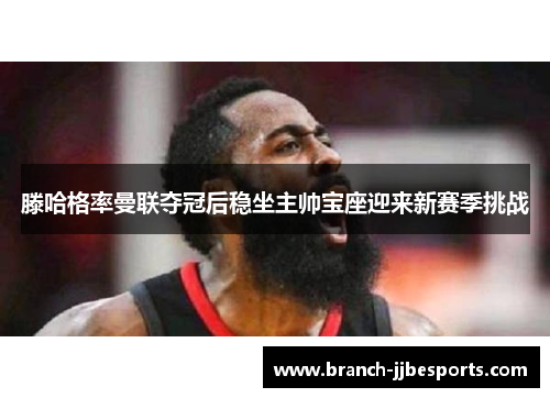 滕哈格率曼联夺冠后稳坐主帅宝座迎来新赛季挑战 滕哈格率曼联夺冠后稳坐主帅宝座迎来新赛季挑战