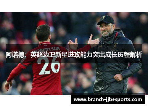 阿诺德：英超边卫新星进攻能力突出成长历程解析