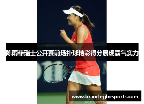陈雨菲瑞士公开赛前场扑球精彩得分展现霸气实力