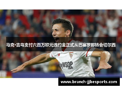 马克·吉乌支付六百万欧元违约金正式从巴塞罗那转会切尔西