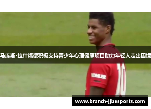 马库斯·拉什福德积极支持青少年心理健康项目助力年轻人走出困境